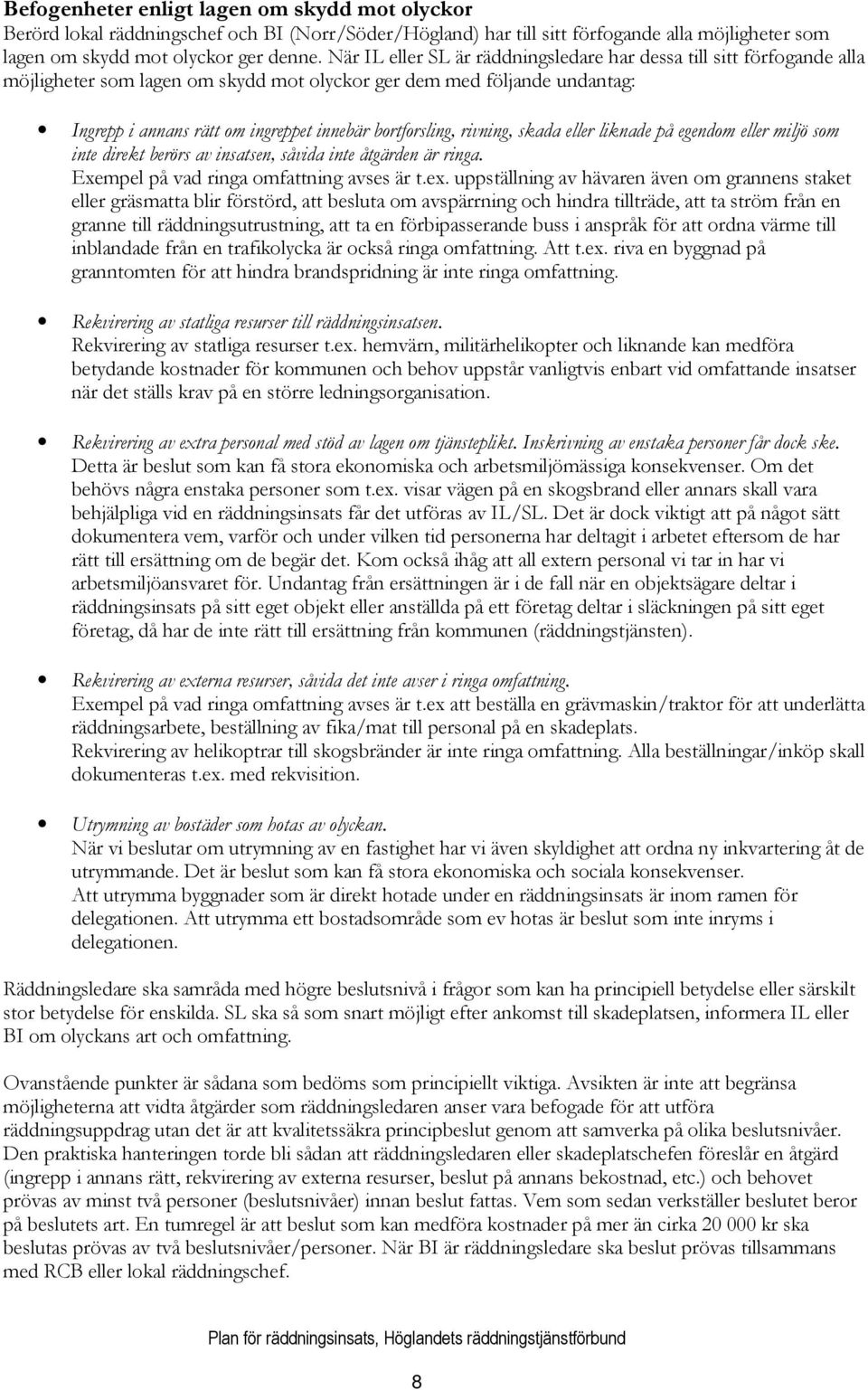 bortforsling, rivning, skada eller liknade på egendom eller miljö som inte direkt berörs av insatsen, såvida inte åtgärden är ringa. Exempel på vad ringa omfattning avses är t.ex.