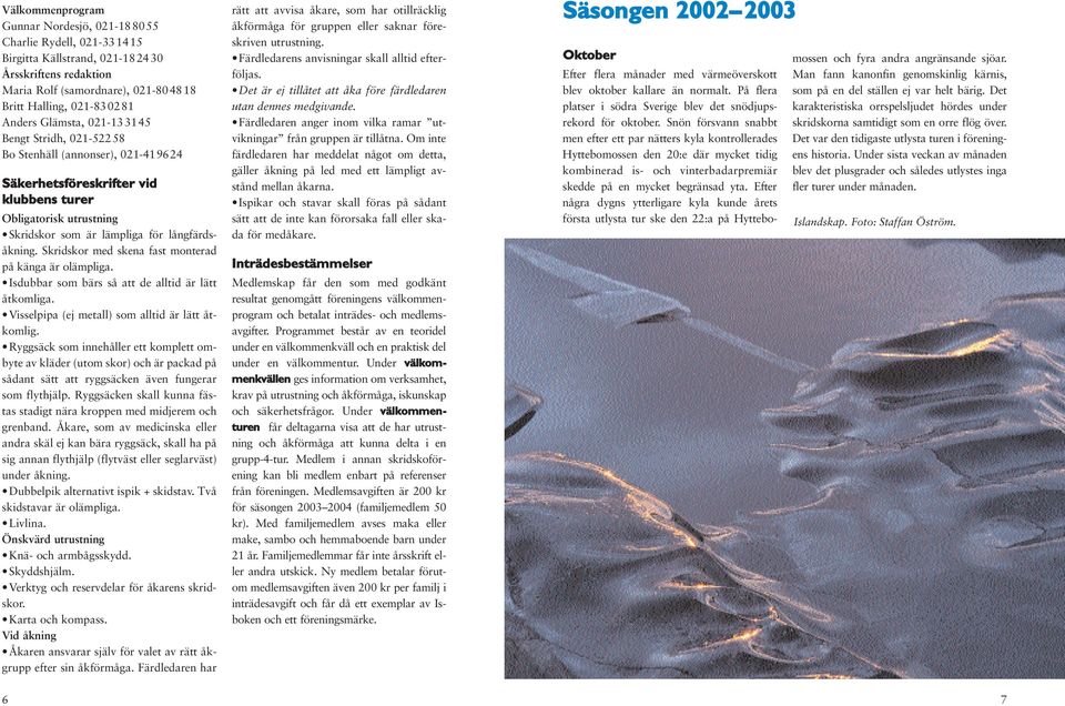 Skridskor med skena fast monterad på känga är olämpliga. Isdubbar som bärs så att de alltid är lätt åtkomliga. Visselpipa (ej metall) som alltid är lätt åtkomlig.