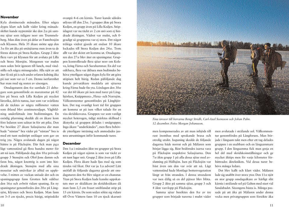 Grupp 2 åkte flera varv på Klysnen för att avsluta på Lilla och Stora Morsjön. Morgonen var mulen men solen bröt igenom till lunch, med vindstilla och några minusgrader.