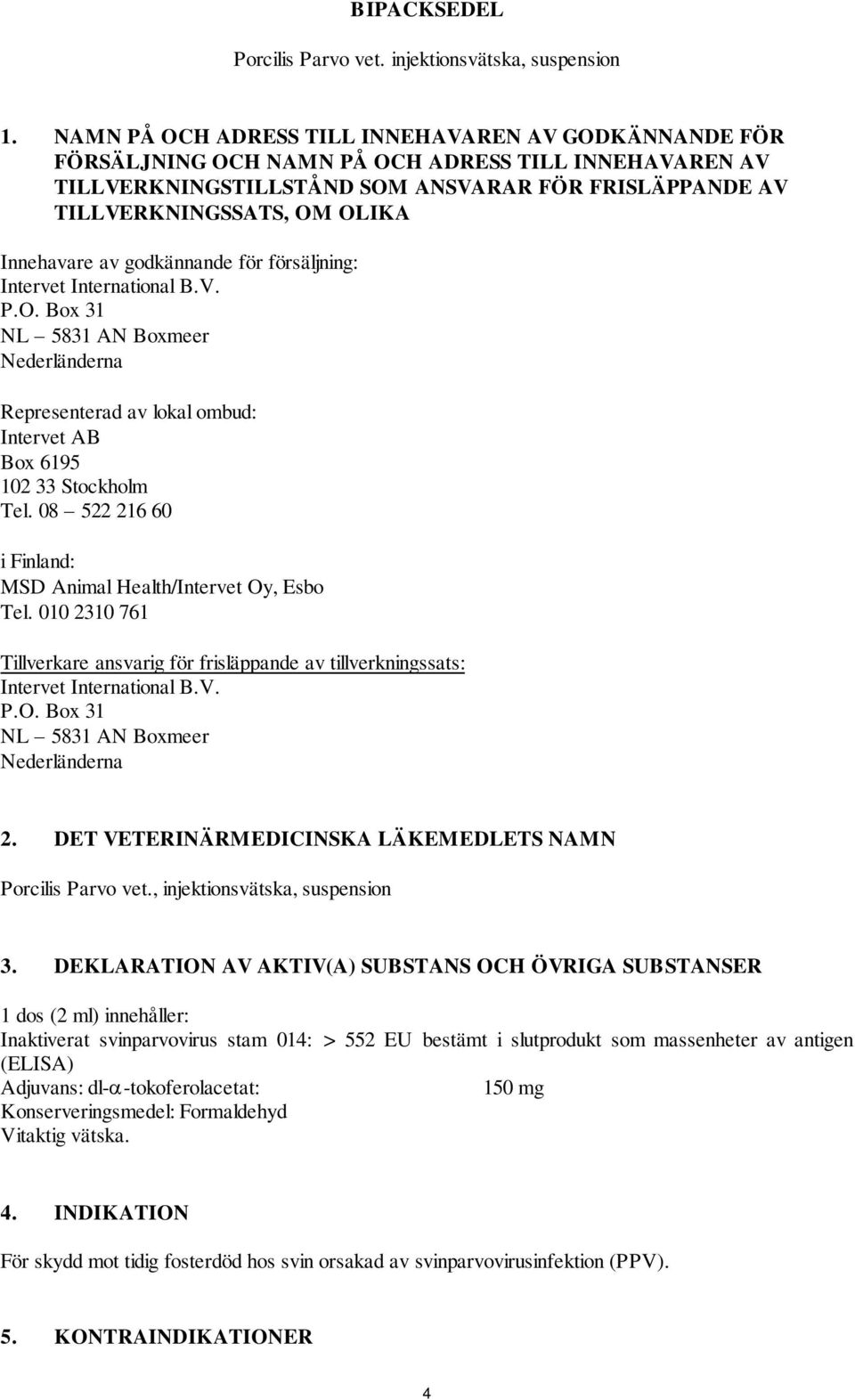 Innehavare av godkännande för försäljning: P.O. Box 31 Nederländerna Representerad av lokal ombud: Intervet AB Box 6195 102 33 Stockholm Tel.