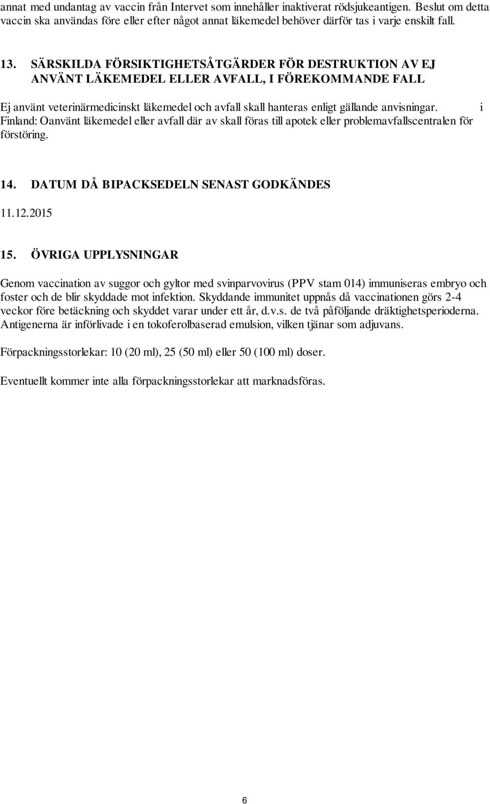 SÄRSKILDA FÖRSIKTIGHETSÅTGÄRDER FÖR DESTRUKTION AV EJ ANVÄNT LÄKEMEDEL ELLER AVFALL, I FÖREKOMMANDE FALL Ej använt veterinärmedicinskt läkemedel och avfall skall hanteras enligt gällande anvisningar.