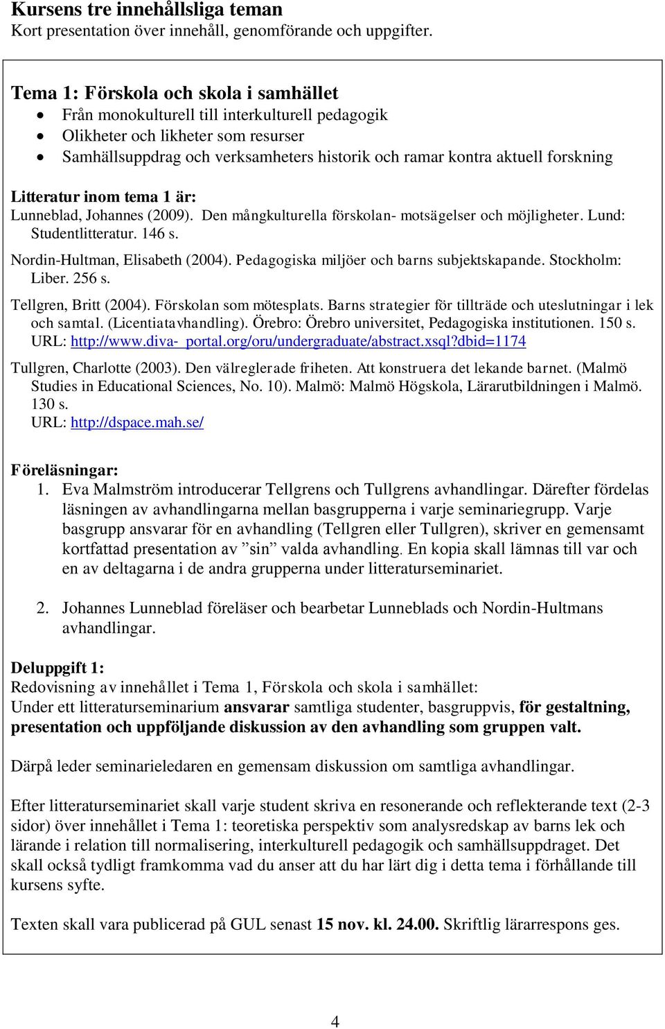 forskning Litteratur inom tema 1 är: Lunneblad, Johannes (2009). Den mångkulturella förskolan- motsägelser och möjligheter. Lund: Studentlitteratur. 146 s. Nordin-Hultman, Elisabeth (2004).