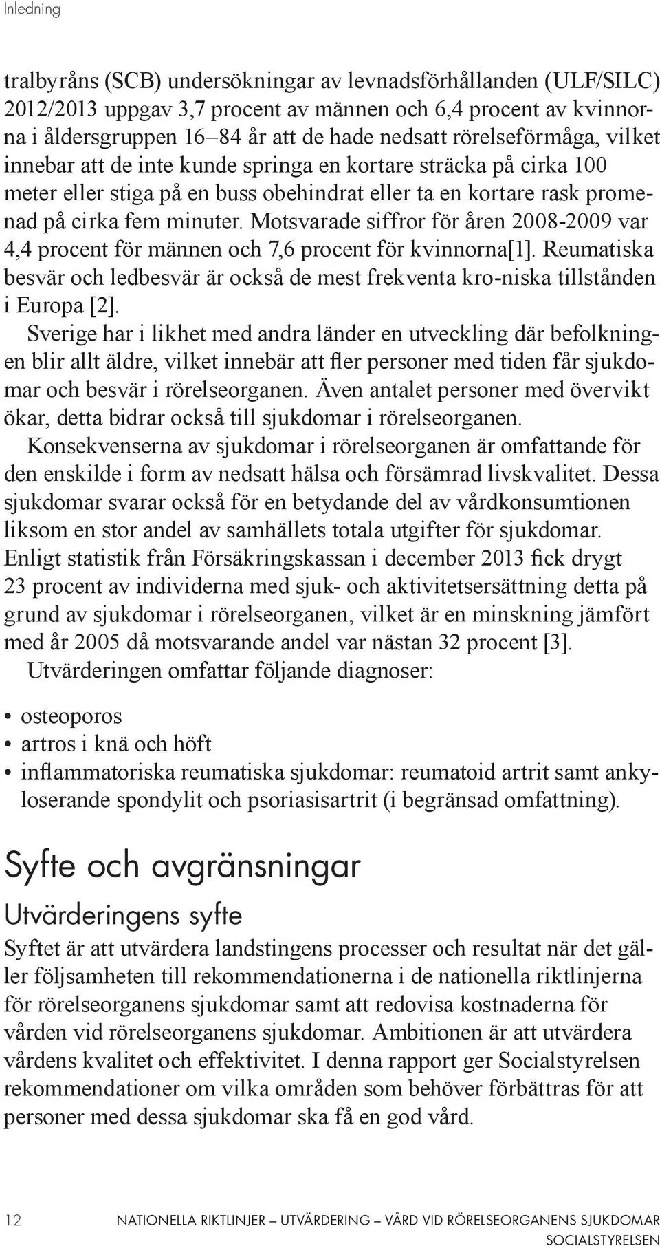 Motsvarade siffror för åren 2008-2009 var 4,4 procent för männen och 7,6 procent för kvinnorna[1]. Reumatiska besvär och ledbesvär är också de mest frekventa kro-niska tillstånden i Europa [2].