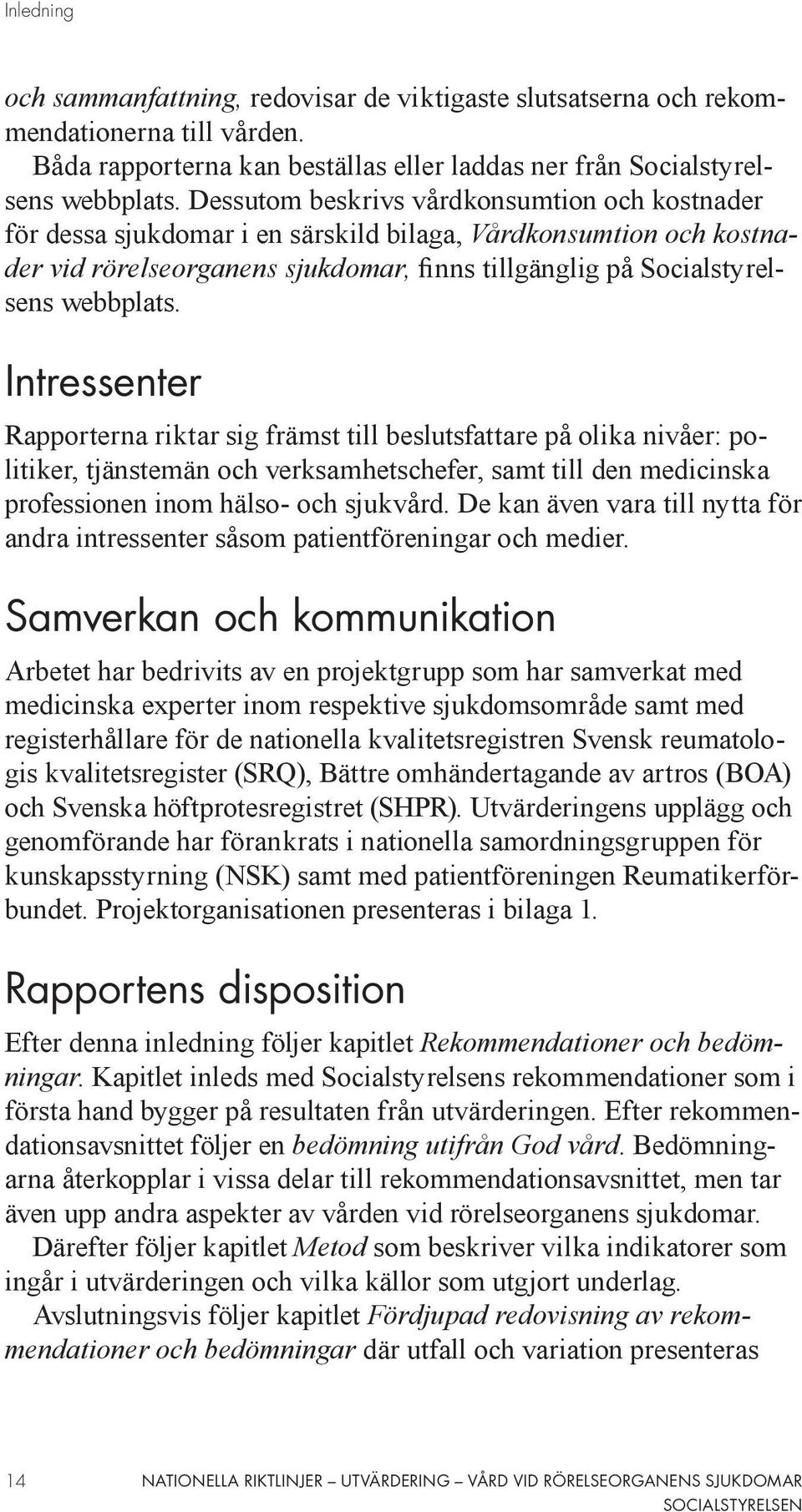 Intressenter Rapporterna riktar sig främst till beslutsfattare på olika nivåer: politiker, tjänstemän och verksamhetschefer, samt till den medicinska professionen inom hälso- och sjukvård.