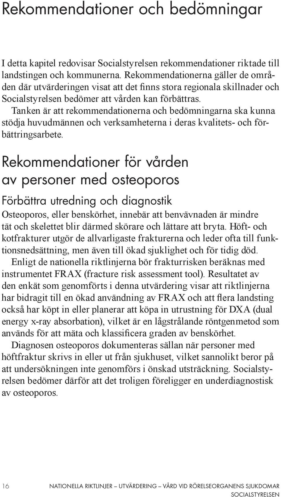 Tanken är att rekommendationerna och bedömningarna ska kunna stödja huvudmännen och verksamheterna i deras kvalitets- och förbättringsarbete.