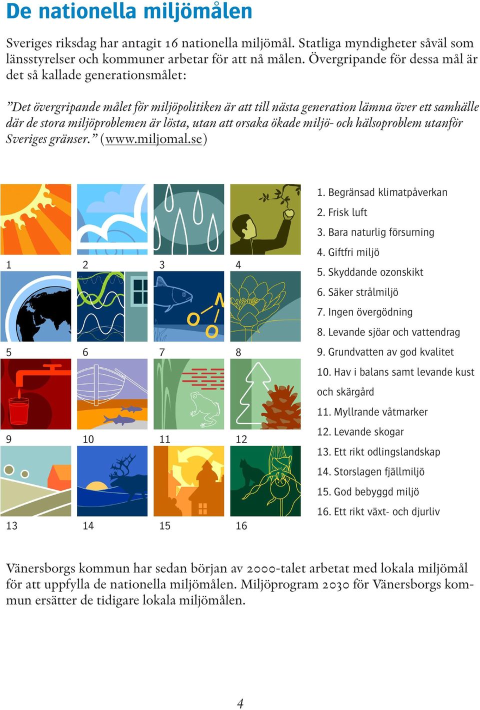 utan att orsaka ökade miljö- och hälsoproblem utanför Sveriges gränser. (www.miljomal.se) 1. Begränsad klimatpåverkan 2. Frisk luft 3. Bara naturlig försurning 1 2 3 4 4. Giftfri miljö 5.