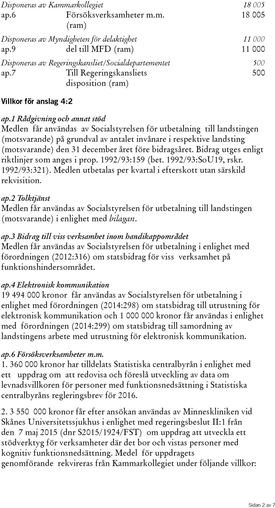 1 Rådgivning och annat stöd Medlen får användas av Socialstyrelsen för utbetalning till landstingen (motsvarande) på grundval av antalet invånare i respektive landsting (motsvarande) den 31 december