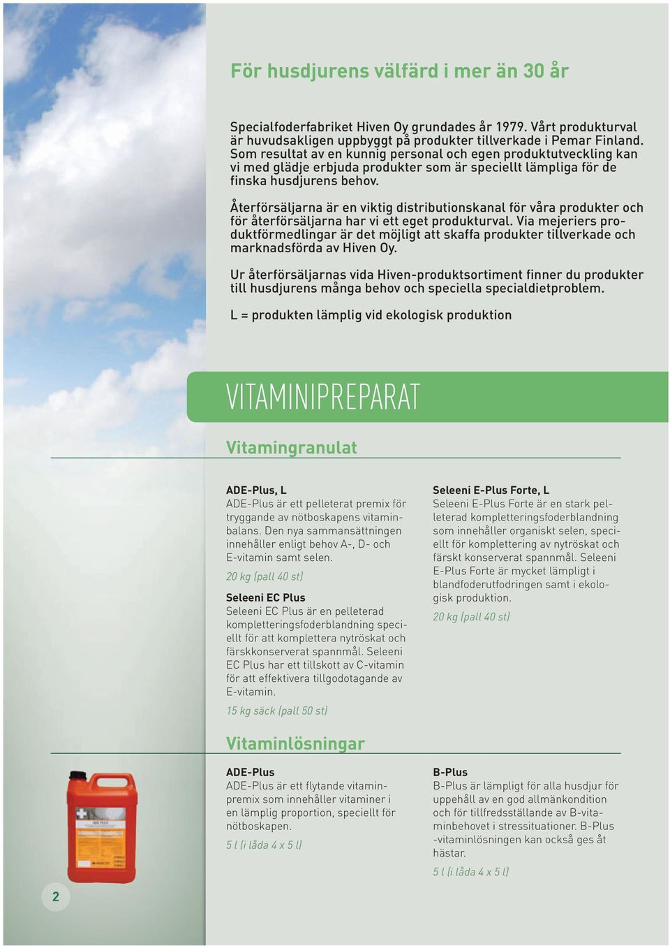 Återförsäljarna är en viktig distributionskanal för våra produkter och för återförsäljarna har vi ett eget produkturval.