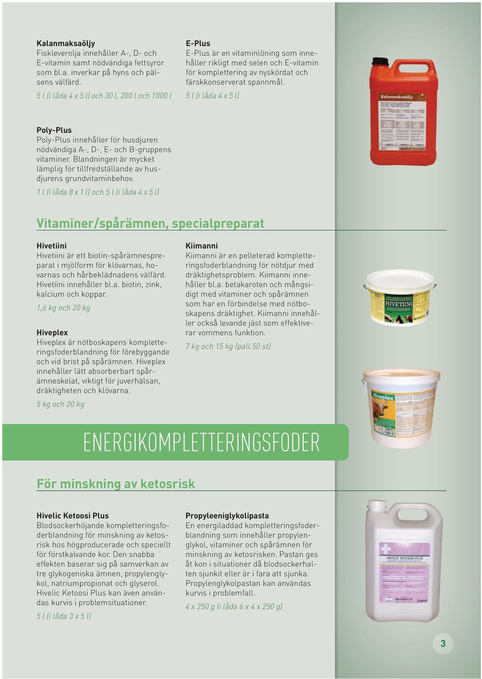 5 l (i låda 4 x 5 l) Poly-Plus Poly-Plus innehåller för husdjuren nödvändiga a-, d-, e- och B-gruppens vitaminer. Blandningen är mycket lämplig för tillfredställande av husdjurens grundvitaminbehov.