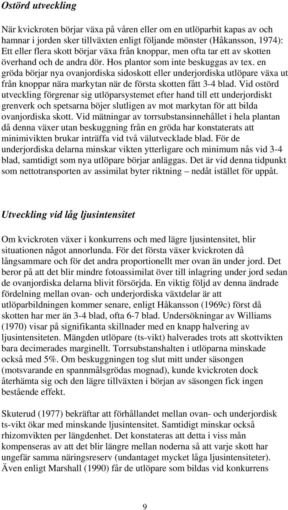 en gröda börjar nya ovanjordiska sidoskott eller underjordiska utlöpare växa ut från knoppar nära markytan när de första skotten fått 3-4 blad.
