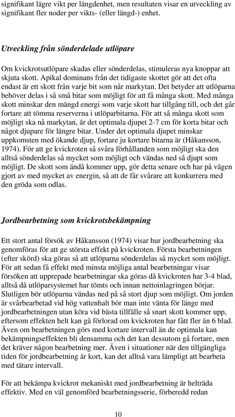 Apikal dominans från det tidigaste skottet gör att det ofta endast är ett skott från varje bit som når markytan.
