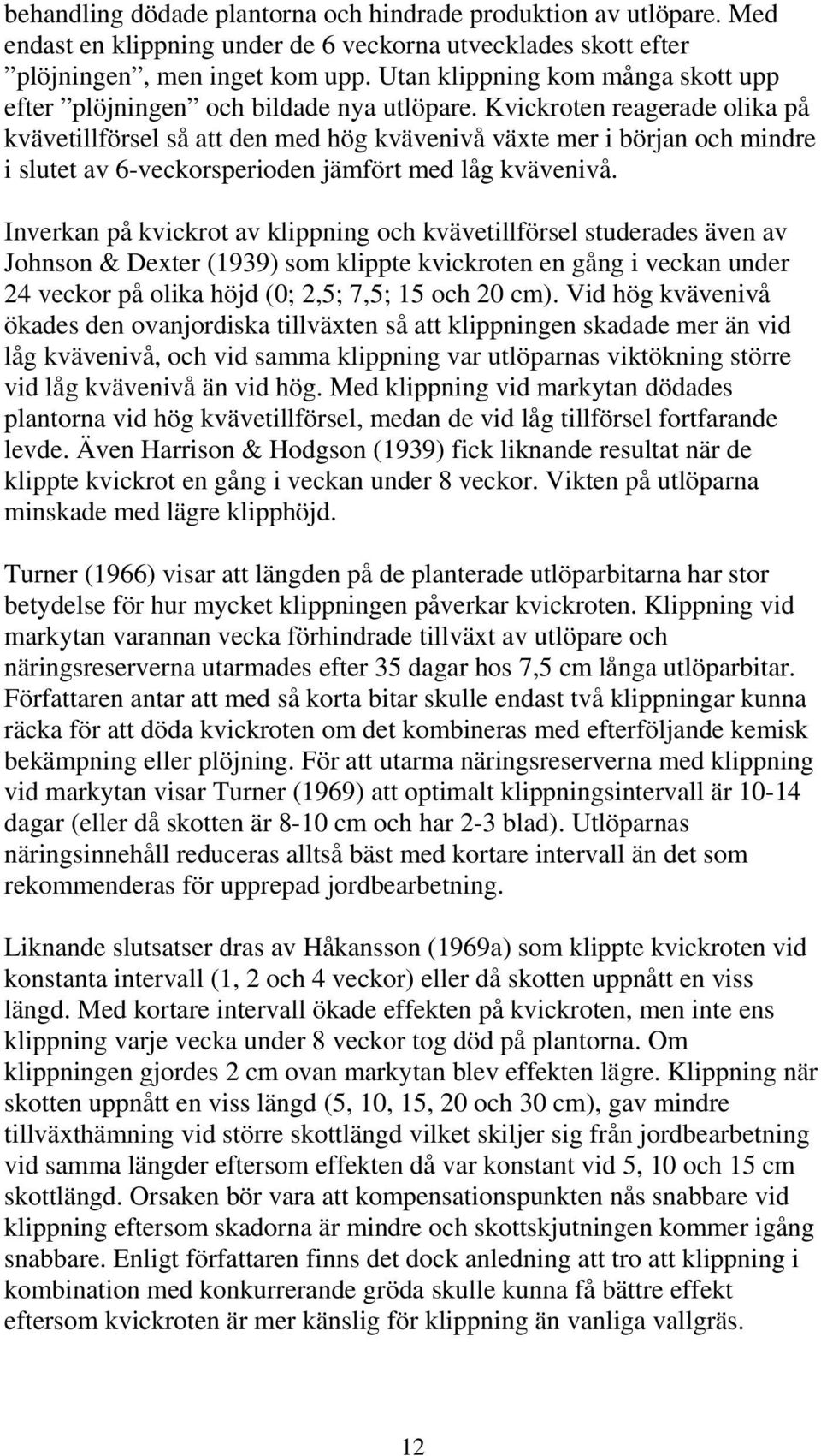 Kvickroten reagerade olika på kvävetillförsel så att den med hög kvävenivå växte mer i början och mindre i slutet av 6-veckorsperioden jämfört med låg kvävenivå.
