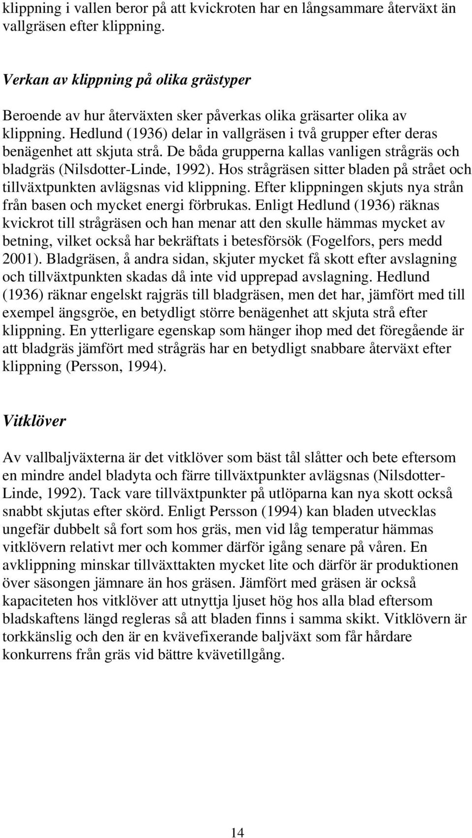 Hedlund (1936) delar in vallgräsen i två grupper efter deras benägenhet att skjuta strå. De båda grupperna kallas vanligen strågräs och bladgräs (Nilsdotter-Linde, 1992).