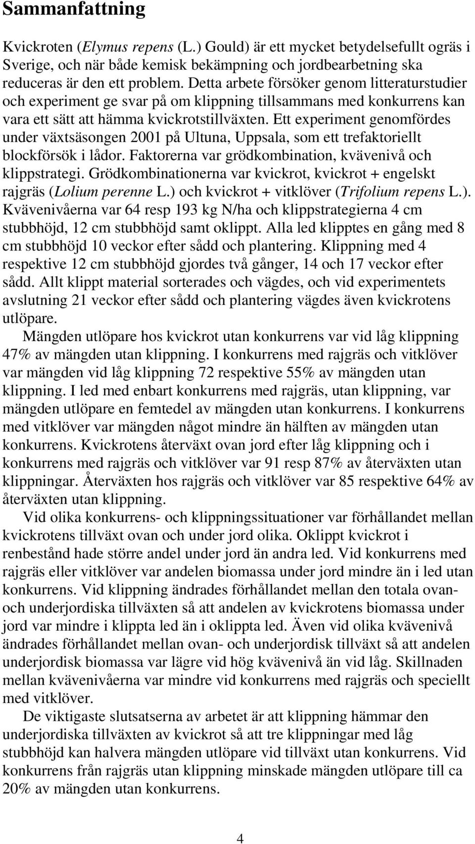 Ett experiment genomfördes under växtsäsongen 2001 på Ultuna, Uppsala, som ett trefaktoriellt blockförsök i lådor. Faktorerna var grödkombination, kvävenivå och klippstrategi.