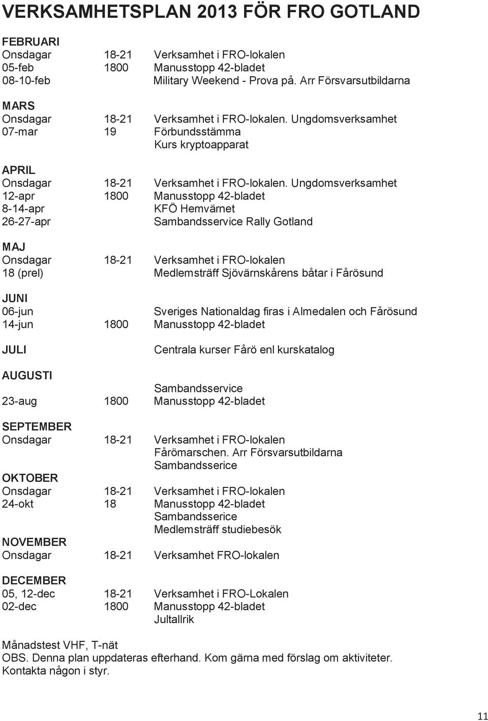 Ungdomsverksamhet 12-apr 1800 Manusstopp 42-bladet 8-14-apr KFÖ Hemvärnet 26-27-apr Sambandsservice Rally Gotland MAJ Onsdagar 18-21 Verksamhet i FRO-lokalen 18 (prel) Medlemsträff Sjövärnskårens