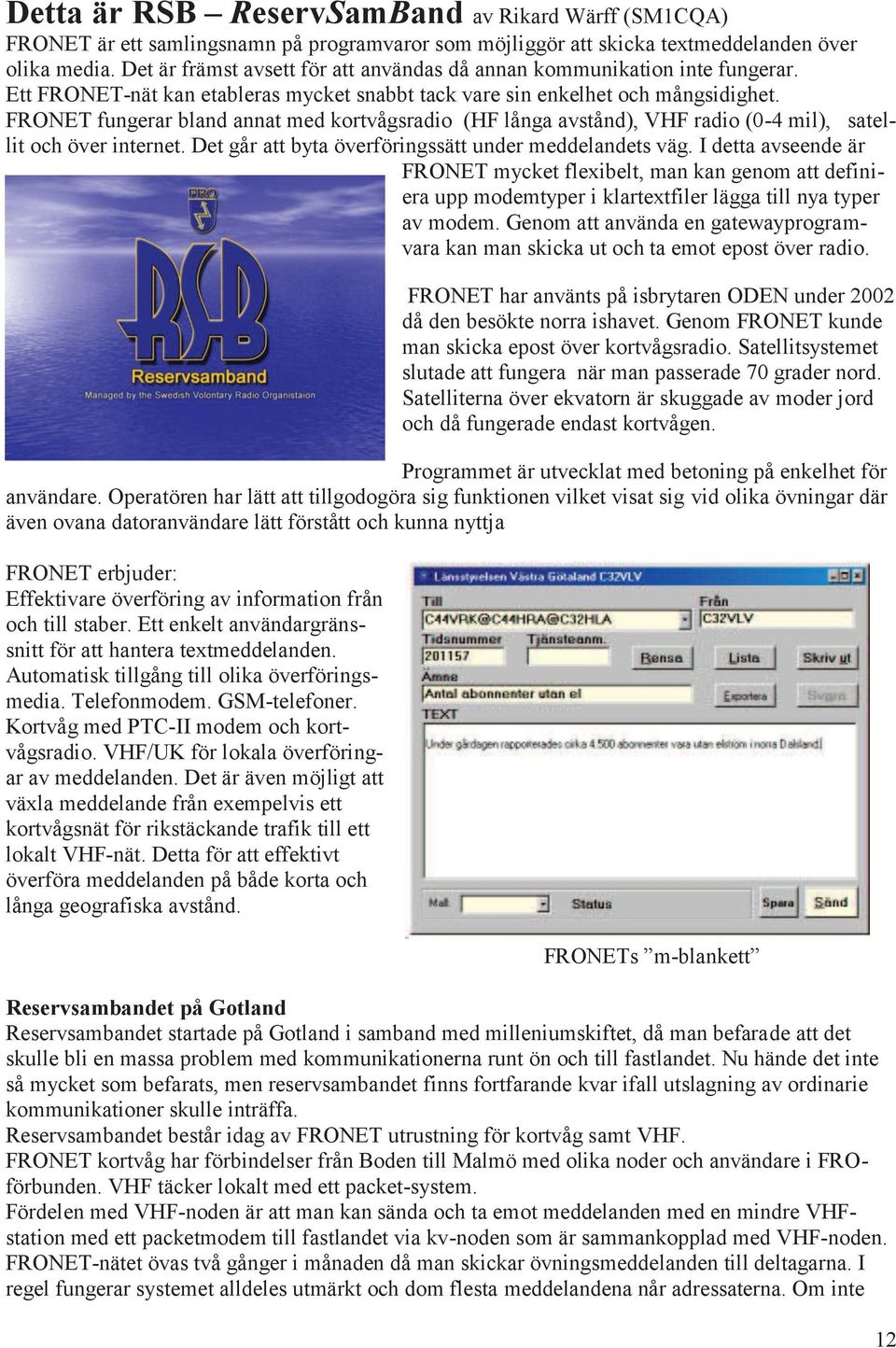 FRONET fungerar bland annat med kortvågsradio (HF långa avstånd), VHF radio (0-4 mil), satellit och över internet. Det går att byta överföringssätt under meddelandets väg.