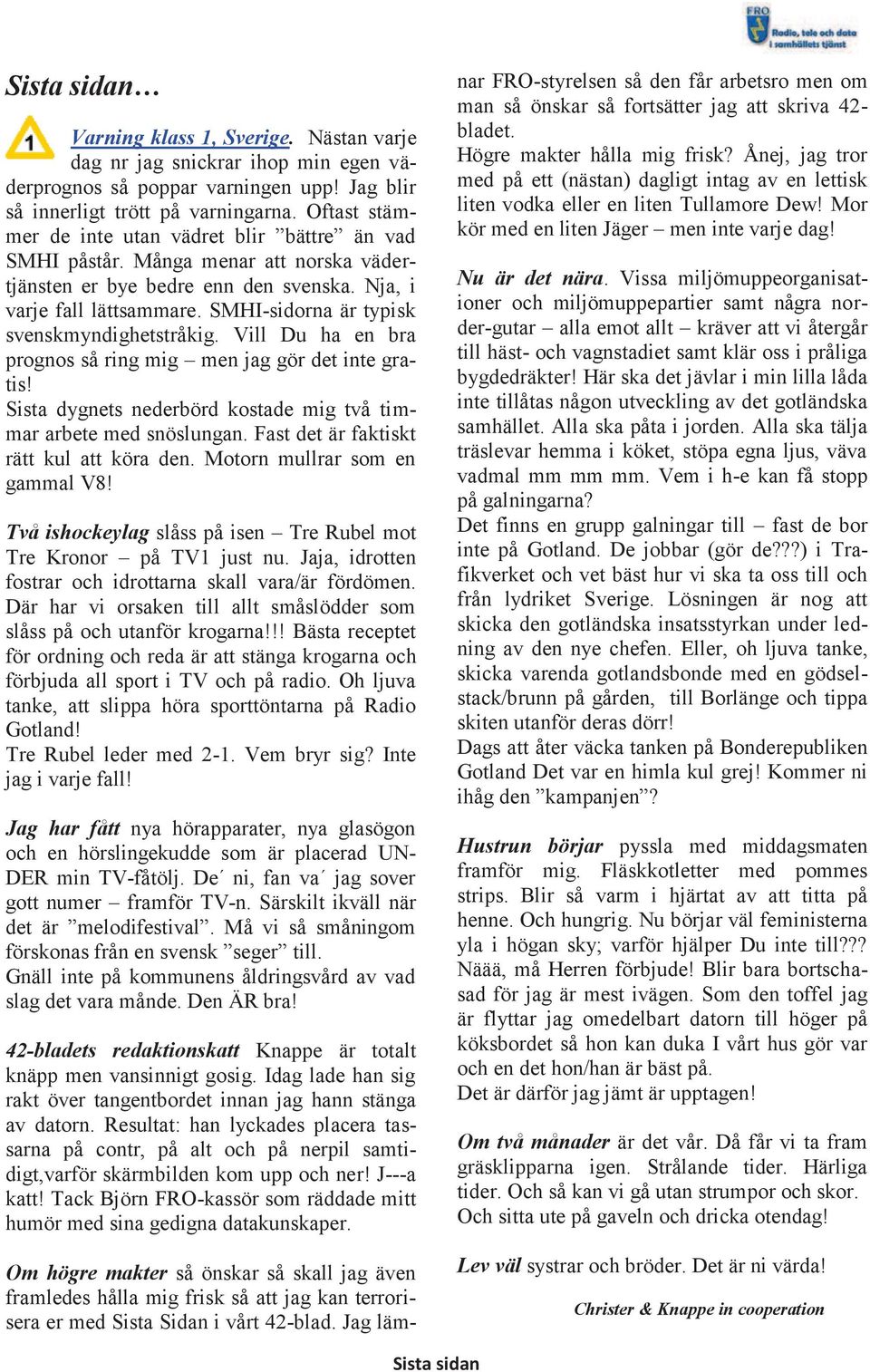 SMHI-sidorna är typisk svenskmyndighetstråkig. Vill Du ha en bra prognos så ring mig men jag gör det inte gratis! Sista dygnets nederbörd kostade mig två timmar arbete med snöslungan.