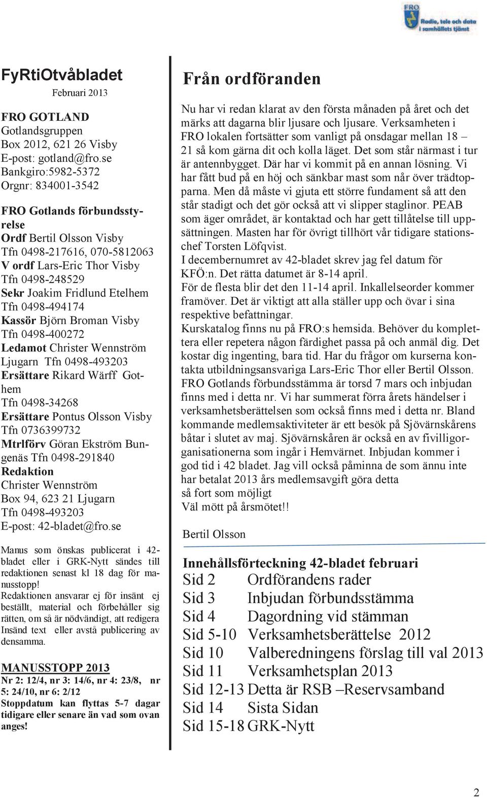 Tfn 0498-494174 Kassör Björn Broman Visby Tfn 0498-400272 Ledamot Christer Wennström Ljugarn Tfn 0498-493203 Ersättare Rikard Wärff Gothem Tfn 0498-34268 Ersättare Pontus Olsson Visby Tfn 0736399732