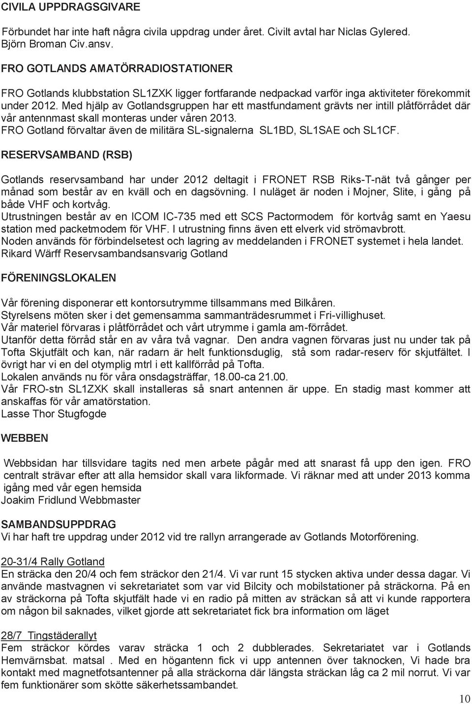 Med hjälp av Gotlandsgruppen har ett mastfundament grävts ner intill plåtförrådet där vår antennmast skall monteras under våren 2013.