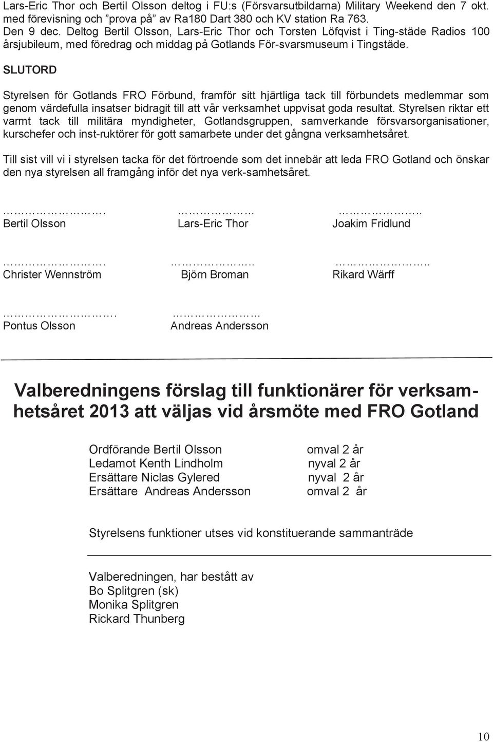 SLUTORD Styrelsen för Gotlands FRO Förbund, framför sitt hjärtliga tack till förbundets medlemmar som genom värdefulla insatser bidragit till att vår verksamhet uppvisat goda resultat.