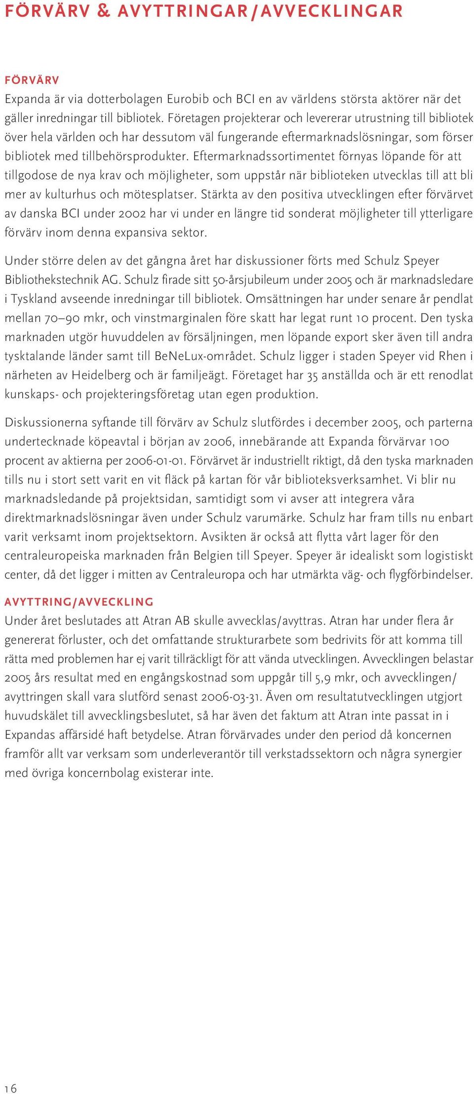 Eftermarknadssortimentet förnyas löpande för att tillgodose de nya krav och möjligheter, som uppstår när biblioteken utvecklas till att bli mer av kulturhus och mötesplatser.