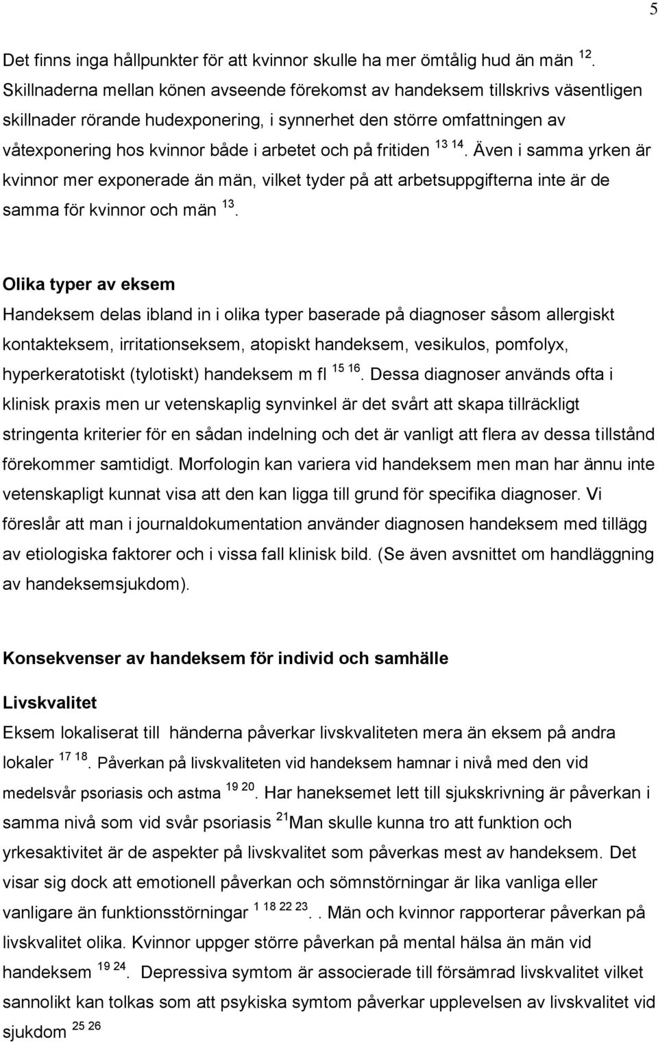 på fritiden 13 14. Även i samma yrken är kvinnor mer exponerade än män, vilket tyder på att arbetsuppgifterna inte är de samma för kvinnor och män 13.