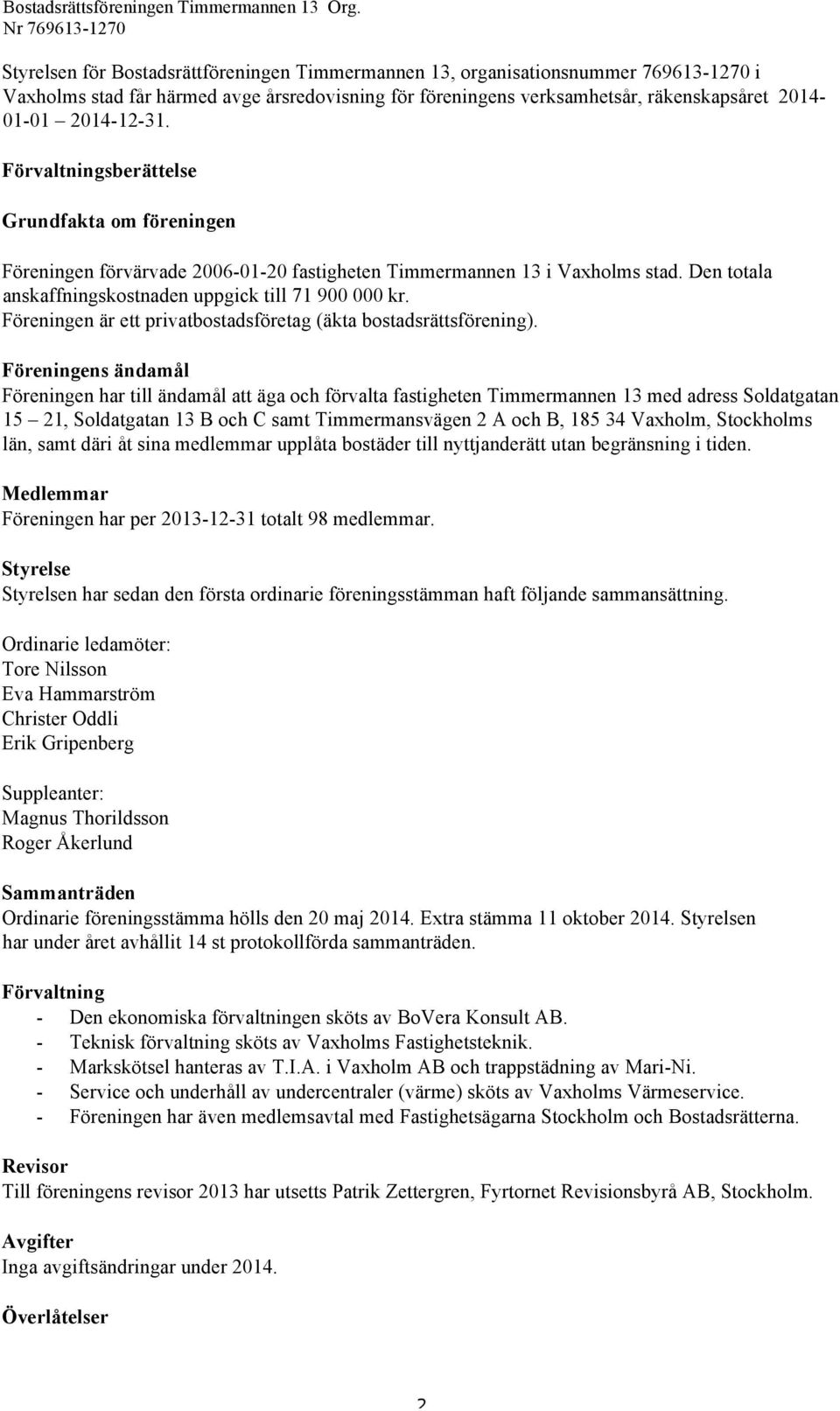 Föreningen är ett privatbostadsföretag (äkta bostadsrättsförening).