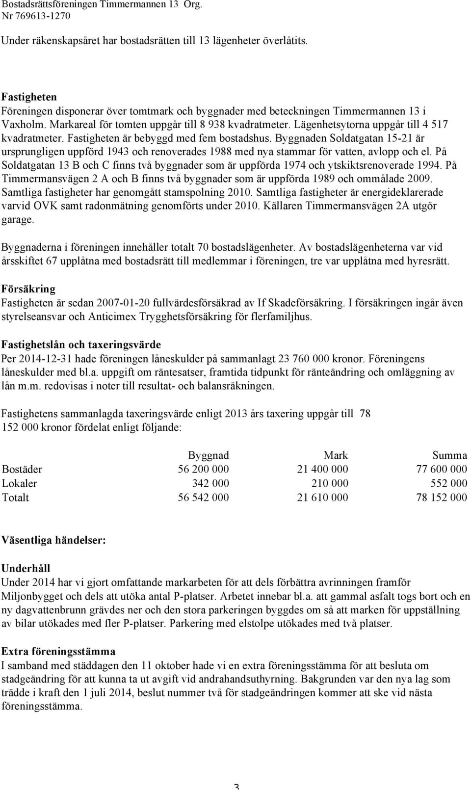 Byggnaden Soldatgatan 15-21 är ursprungligen uppförd 1943 och renoverades 1988 med nya stammar för vatten, avlopp och el.