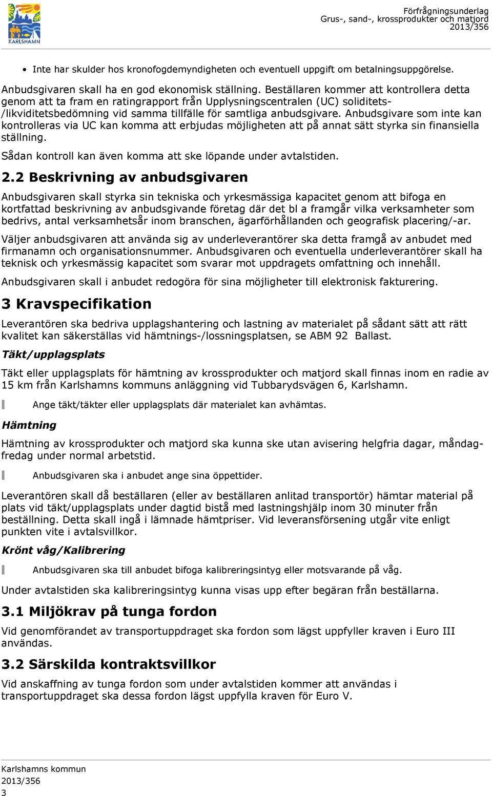 Anbudsgivare som inte kan kontrolleras via UC kan komma att erbjudas möjligheten att på annat sätt styrka sin finansiella ställning. Sådan kontroll kan även komma att ske löpande under avtalstiden. 2.