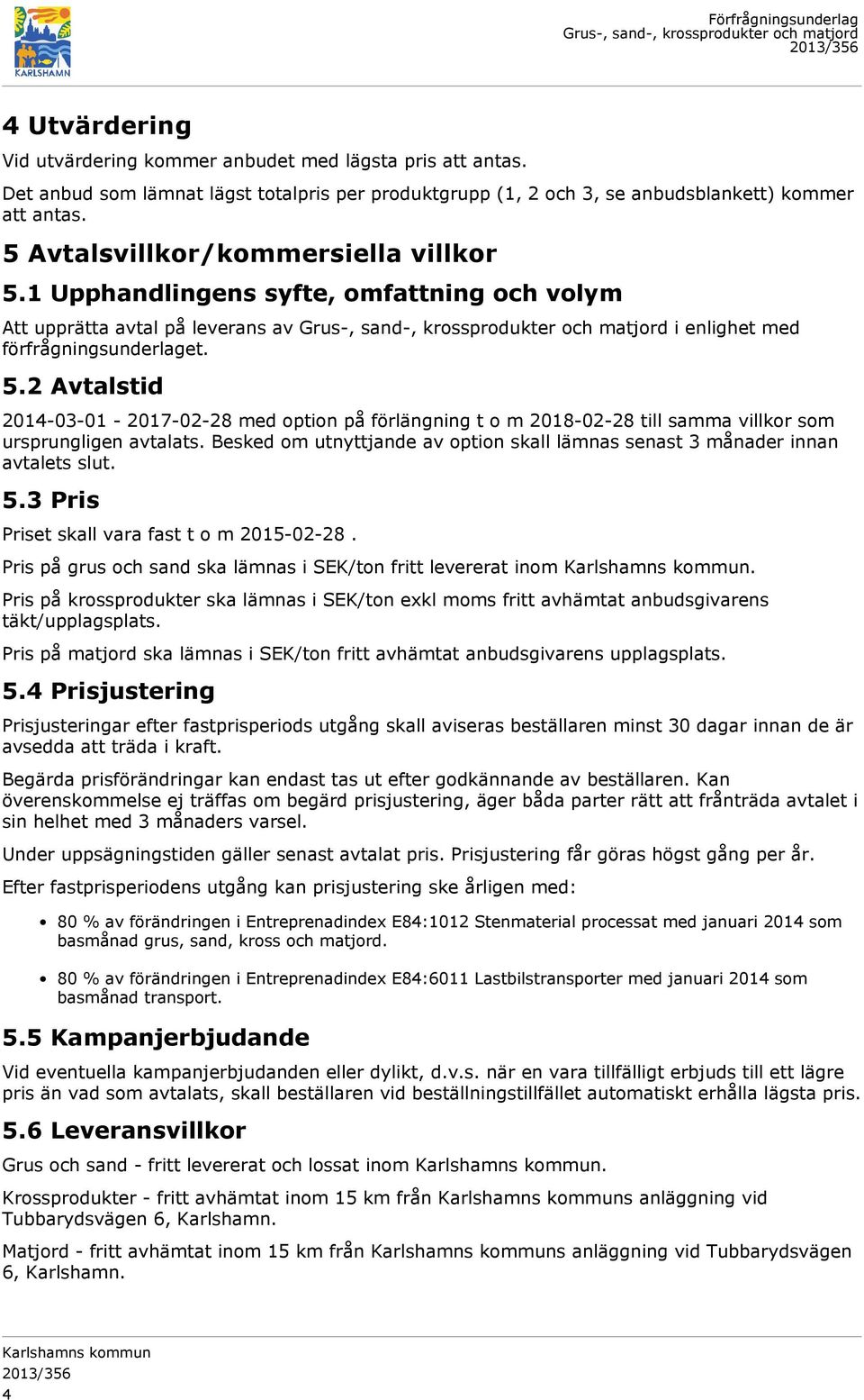 Besked om utnyttjande av option skall lämnas senast 3 månader innan avtalets slut. 5.3 Pris Priset skall vara fast t o m 2015-02-28. Pris på grus och sand ska lämnas i SEK/ton fritt levererat inom.