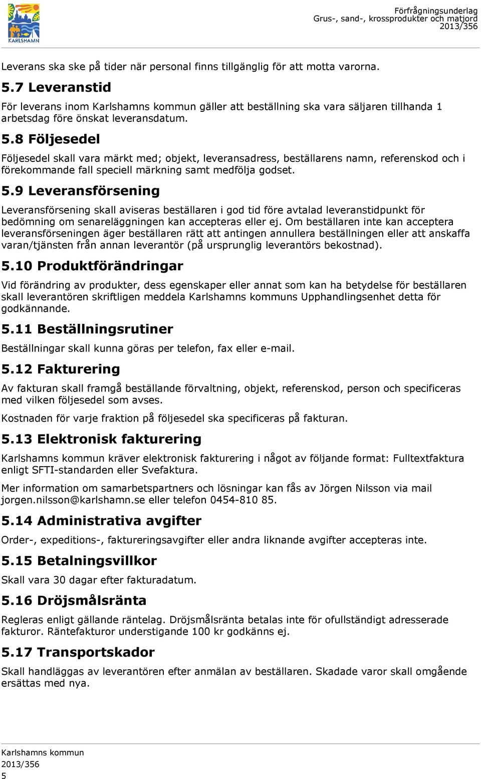 8 Följesedel Följesedel skall vara märkt med; objekt, leveransadress, beställarens namn, referenskod och i förekommande fall speciell märkning samt medfölja godset. 5.