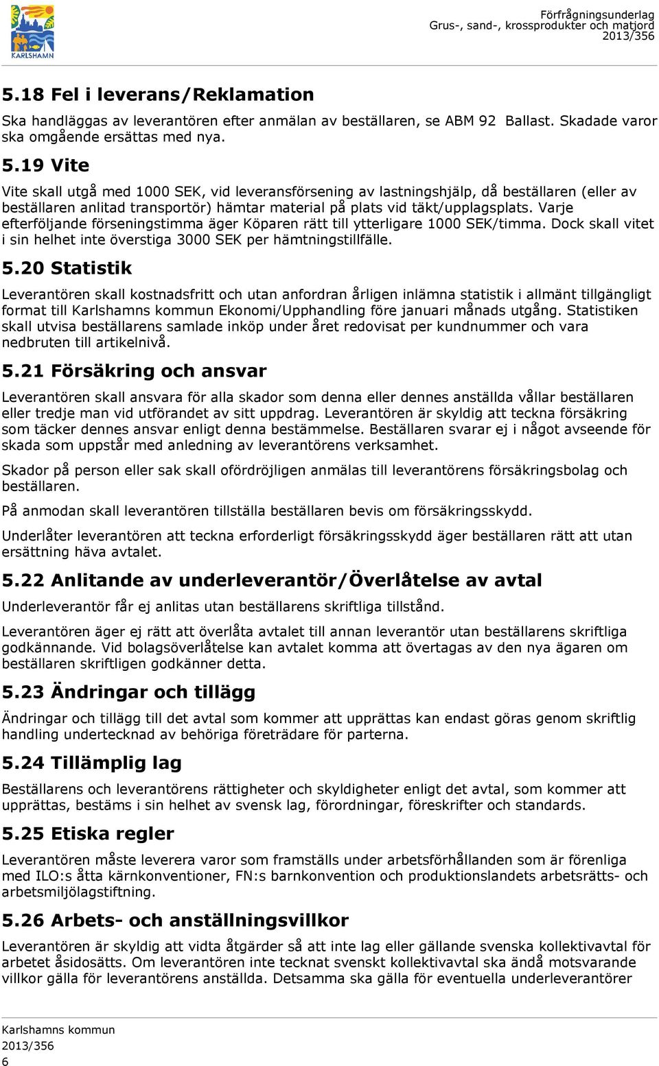 Varje efterföljande förseningstimma äger Köparen rätt till ytterligare 1000 SEK/timma. Dock skall vitet i sin helhet inte överstiga 3000 SEK per hämtningstillfälle. 5.