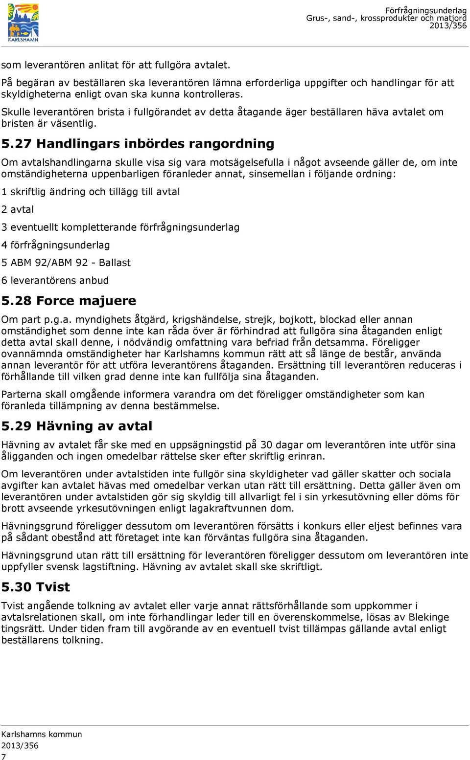 27 Handlingars inbördes rangordning Om avtalshandlingarna skulle visa sig vara motsägelsefulla i något avseende gäller de, om inte omständigheterna uppenbarligen föranleder annat, sinsemellan i