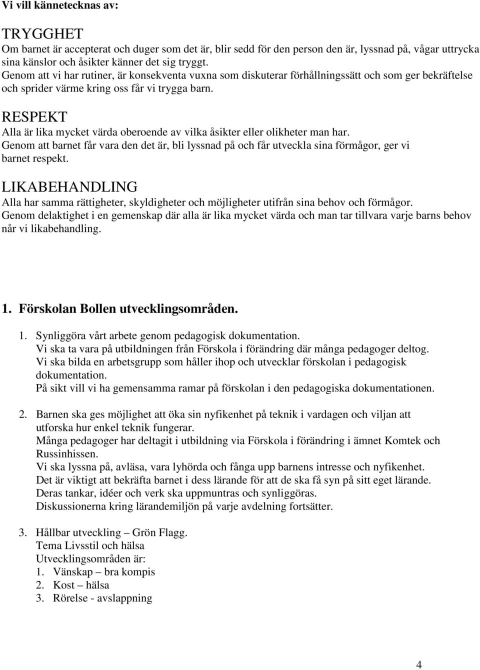 RESPEKT Alla är lika mycket värda oberoende av vilka åsikter eller olikheter man har. Genom att barnet får vara den det är, bli lyssnad på och får utveckla sina förmågor, ger vi barnet respekt.
