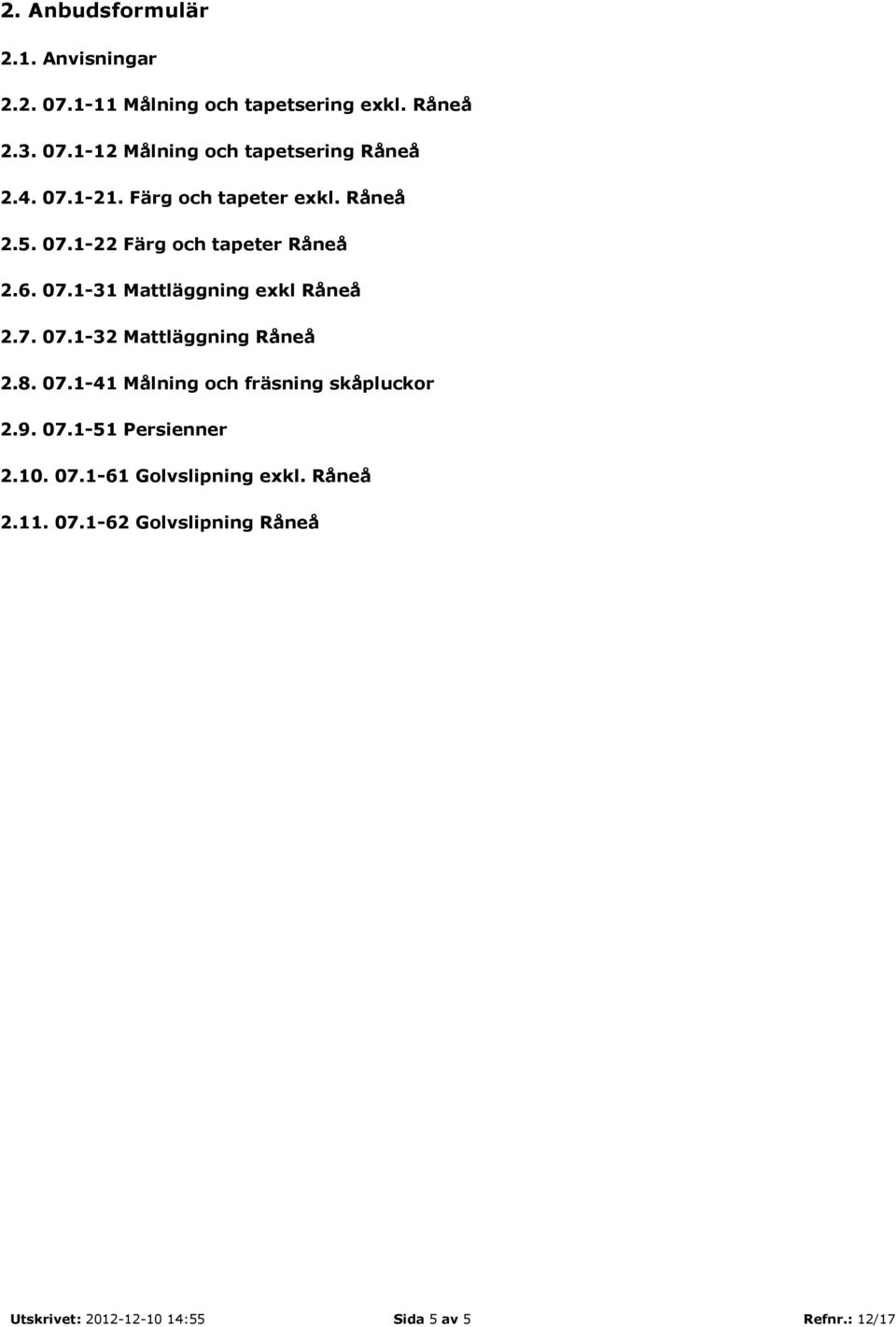 7. 07.1-32 Mattläggning Råneå 2.8. 07.1-41 Målning och fräsning skåpluckor 2.9. 07.1-51 Persienner 2.10. 07.1-61 Golvslipning exkl.