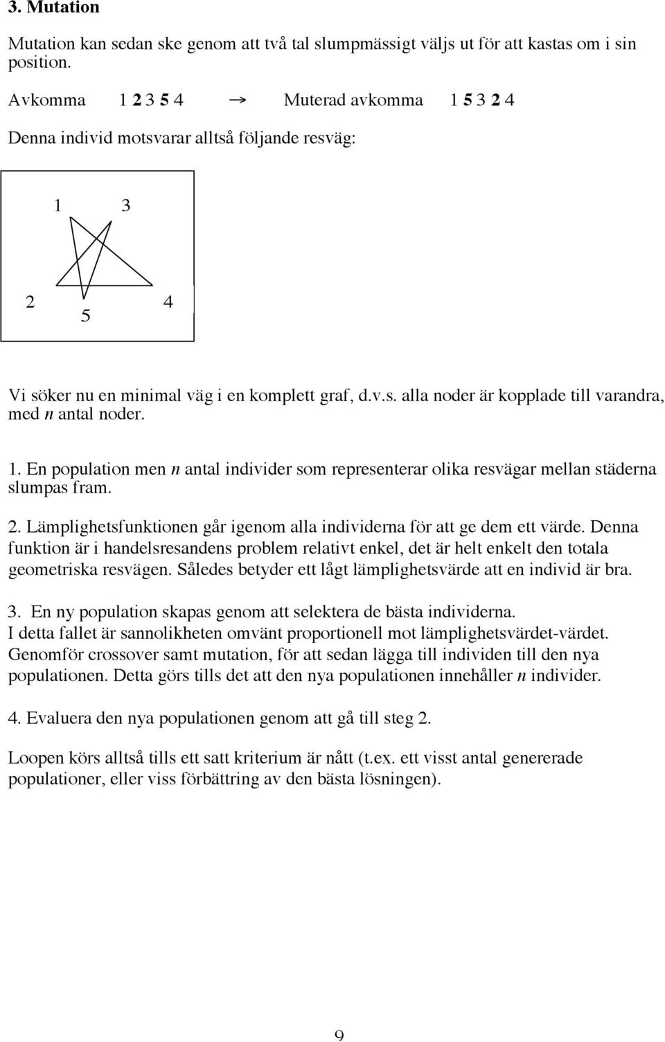 1. En population men n antal individer som representerar olika resvägar mellan städerna slumpas fram. 2. Lämplighetsfunktionen går igenom alla individerna för att ge dem ett värde.