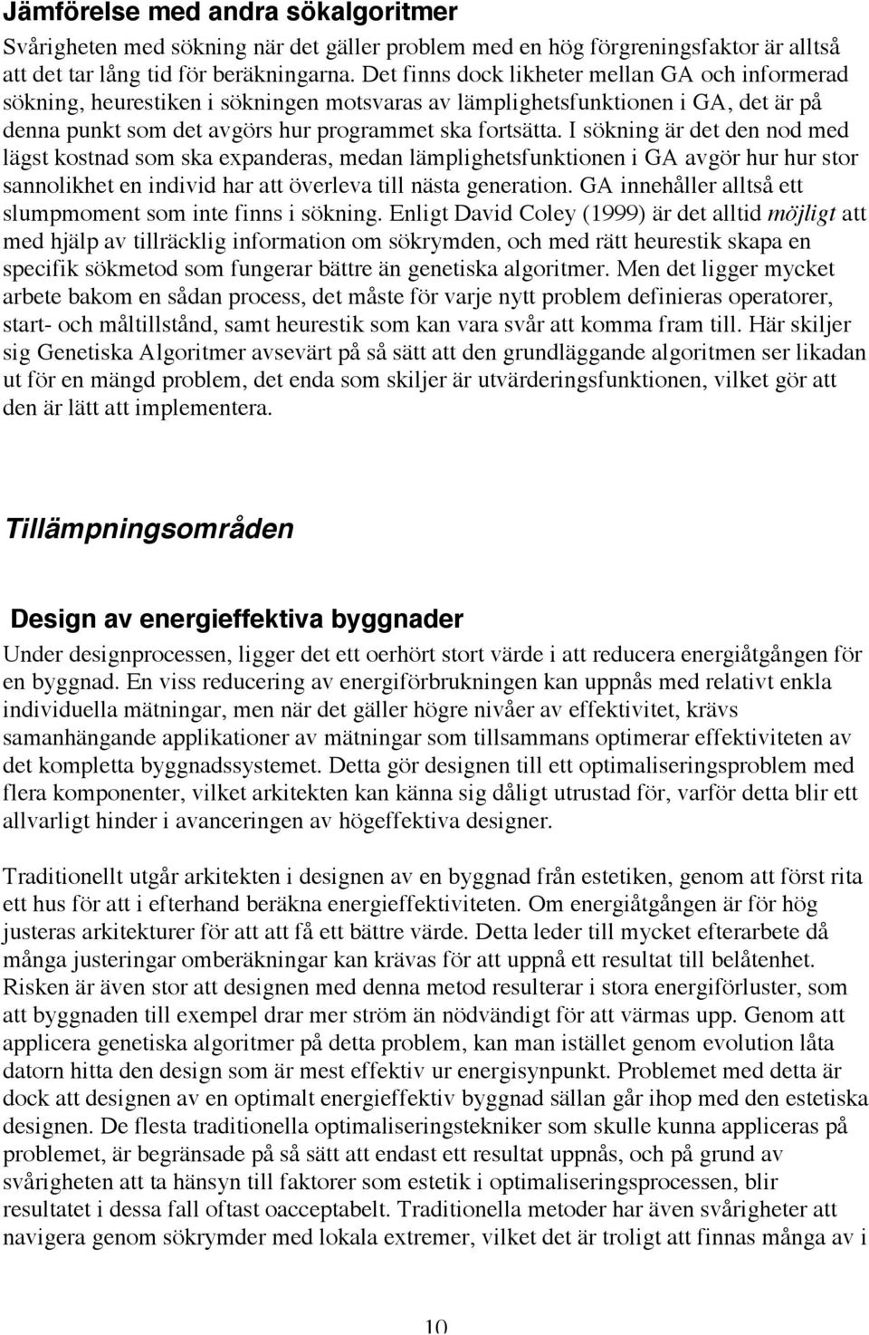 I sökning är det den nod med lägst kostnad som ska expanderas, medan lämplighetsfunktionen i GA avgör hur hur stor sannolikhet en individ har att överleva till nästa generation.