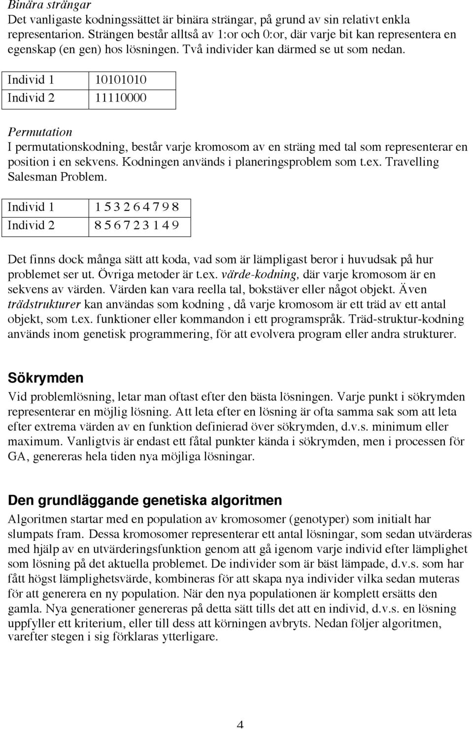 Individ 1 10101010 Individ 2 11110000 Permutation I permutationskodning, består varje kromosom av en sträng med tal som representerar en position i en sekvens.