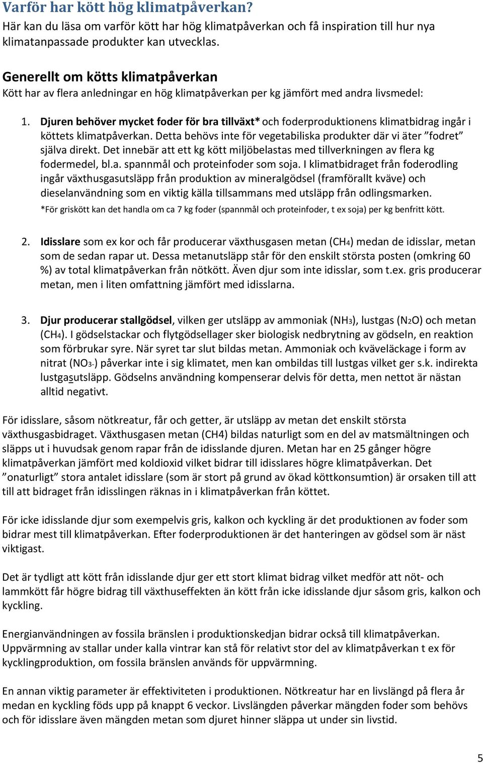 Djuren behöver mycket foder för bra tillväxt* och foderproduktionens klimatbidrag ingår i köttets klimatpåverkan. Detta behövs inte för vegetabiliska produkter där vi äter fodret själva direkt.