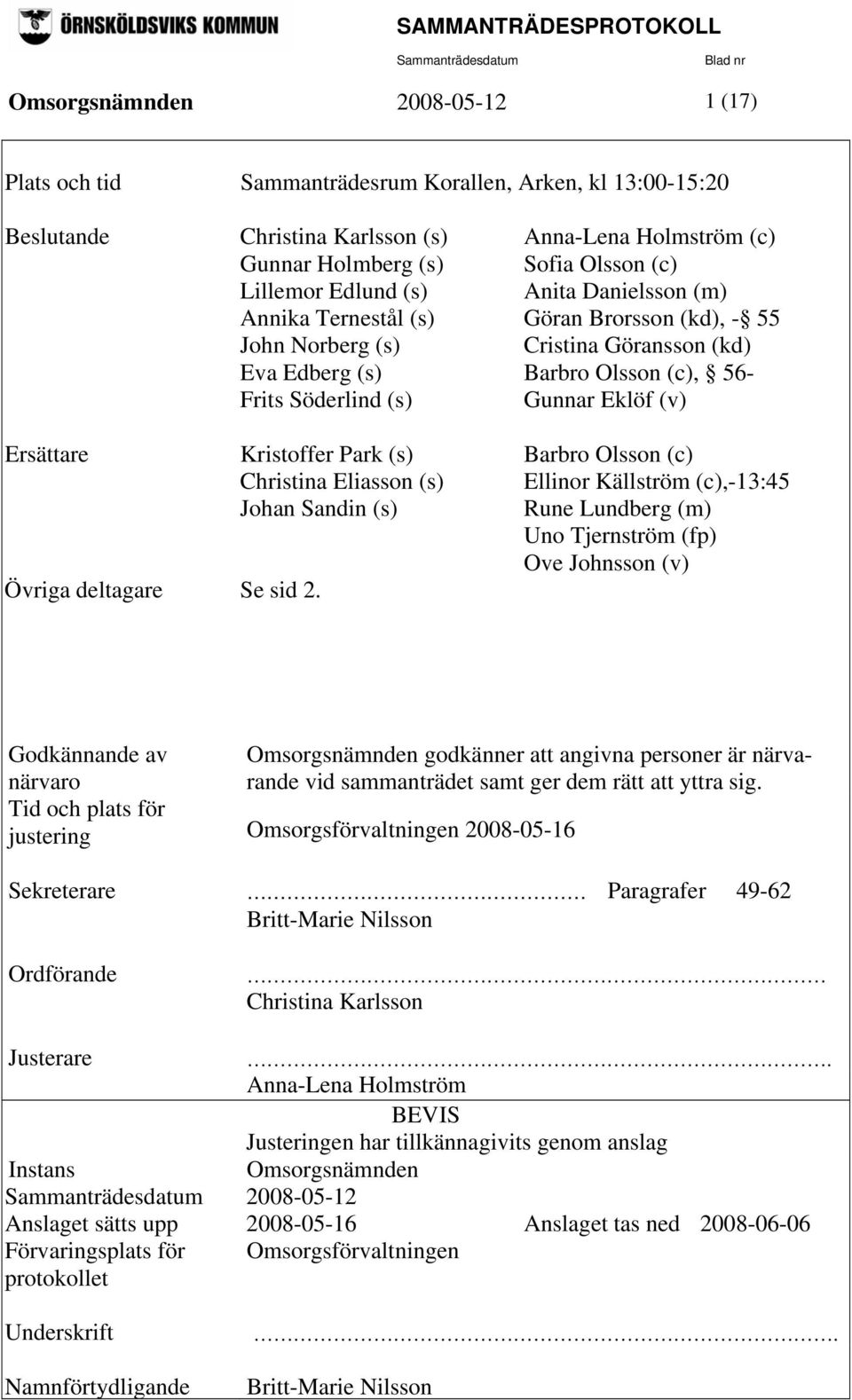 Ersättare Kristoffer Park (s) Barbro Olsson (c) Christina Eliasson (s) Ellinor Källström (c),-13:45 Johan Sandin (s) Rune Lundberg (m) Uno Tjernström (fp) Ove Johnsson (v) Övriga deltagare Se sid 2.