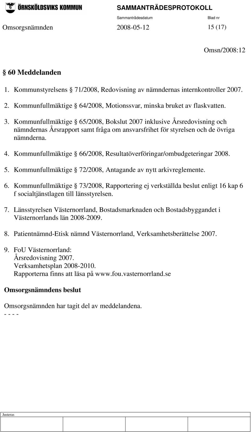 Kommunfullmäktige 66/2008, Resultatöverföringar/ombudgeteringar 2008. 5. Kommunfullmäktige 72/2008, Antagande av nytt arkivreglemente. 6. Kommunfullmäktige 73/2008, Rapportering ej verkställda beslut enligt 16 kap 6 f socialtjänstlagen till länsstyrelsen.