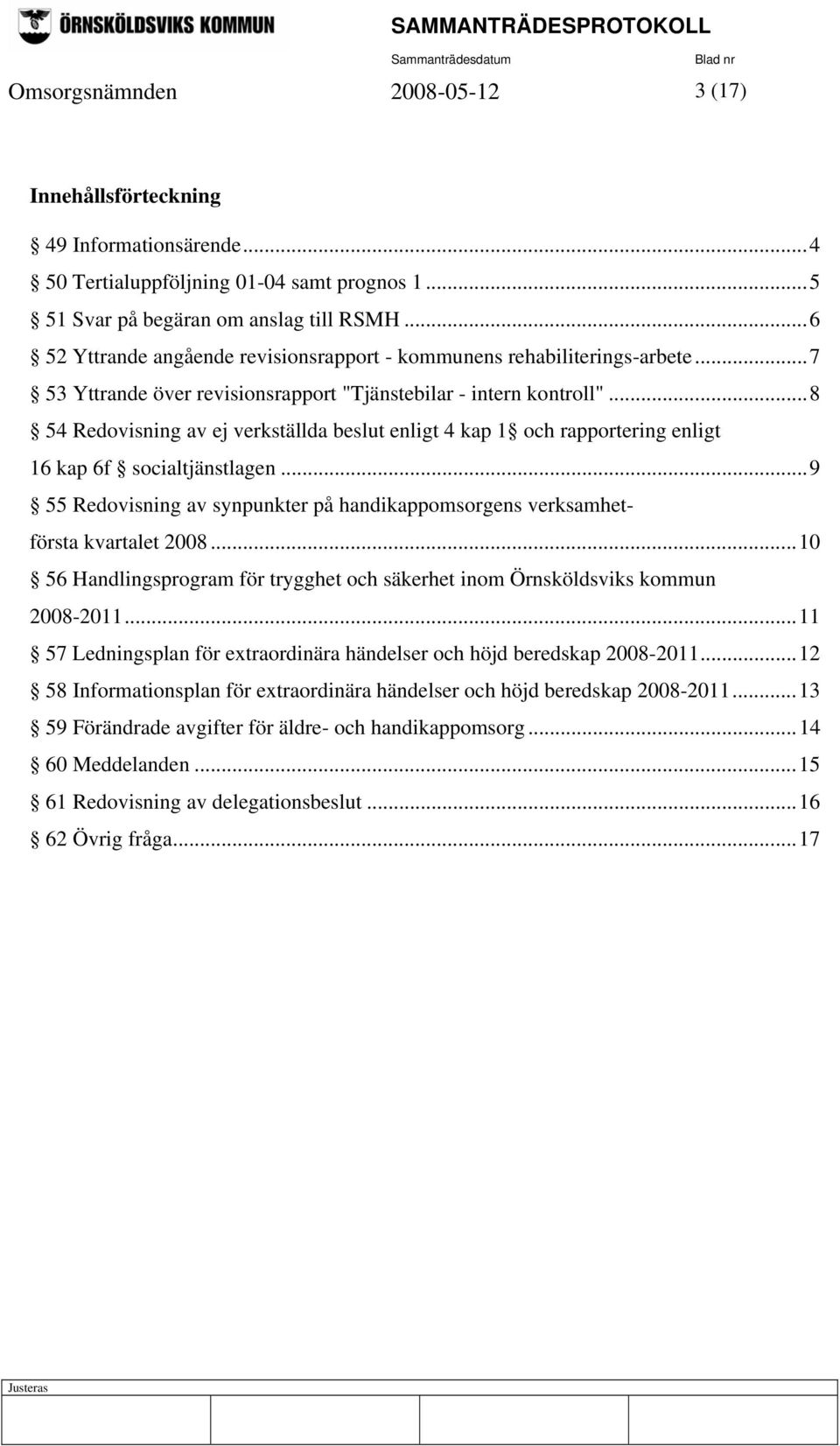 ..8 54 Redovisning av ej verkställda beslut enligt 4 kap 1 och rapportering enligt 16 kap 6f socialtjänstlagen...9 55 Redovisning av synpunkter på handikappomsorgens verksamhetförsta kvartalet 2008.