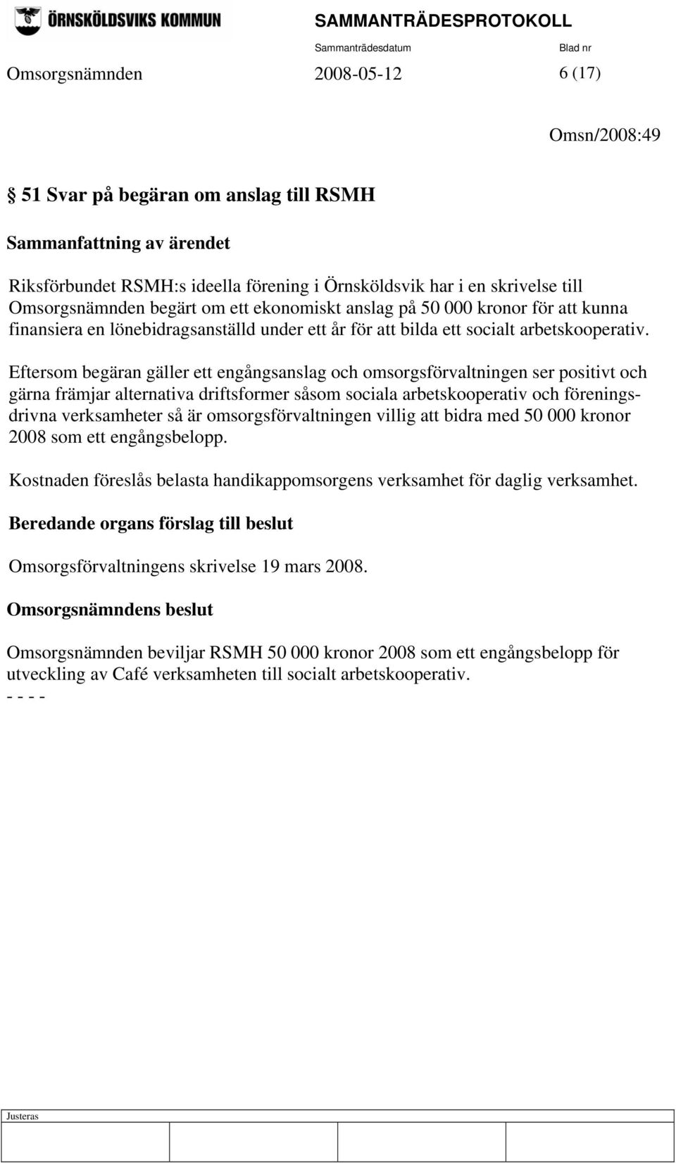 Eftersom begäran gäller ett engångsanslag och omsorgsförvaltningen ser positivt och gärna främjar alternativa driftsformer såsom sociala arbetskooperativ och föreningsdrivna verksamheter så är