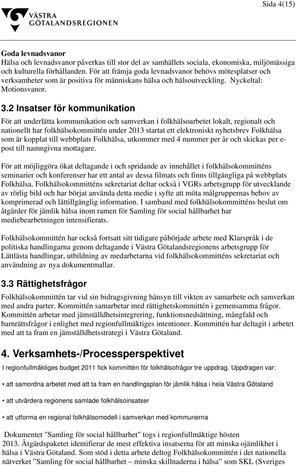 2 Insatser för kommunikation För att underlätta kommunikation och samverkan i folkhälsoarbetet lokalt, regionalt och nationellt har folkhälsokommittén under 2013 startat ett elektroniskt nyhetsbrev