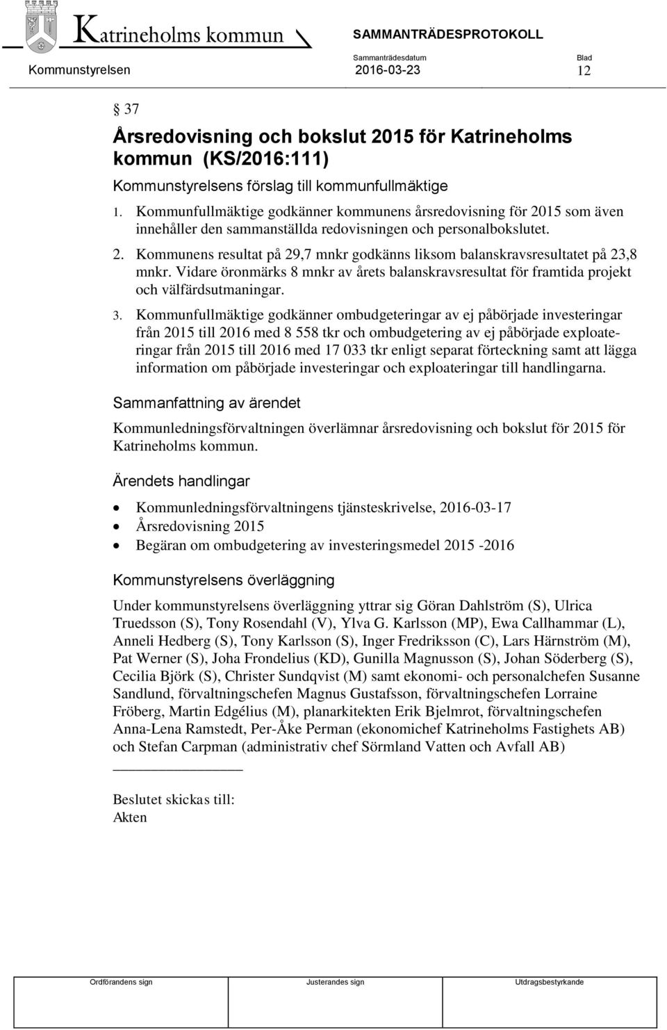 Vidare öronmärks 8 mnkr av årets balanskravsresultat för framtida projekt och välfärdsutmaningar. 3.
