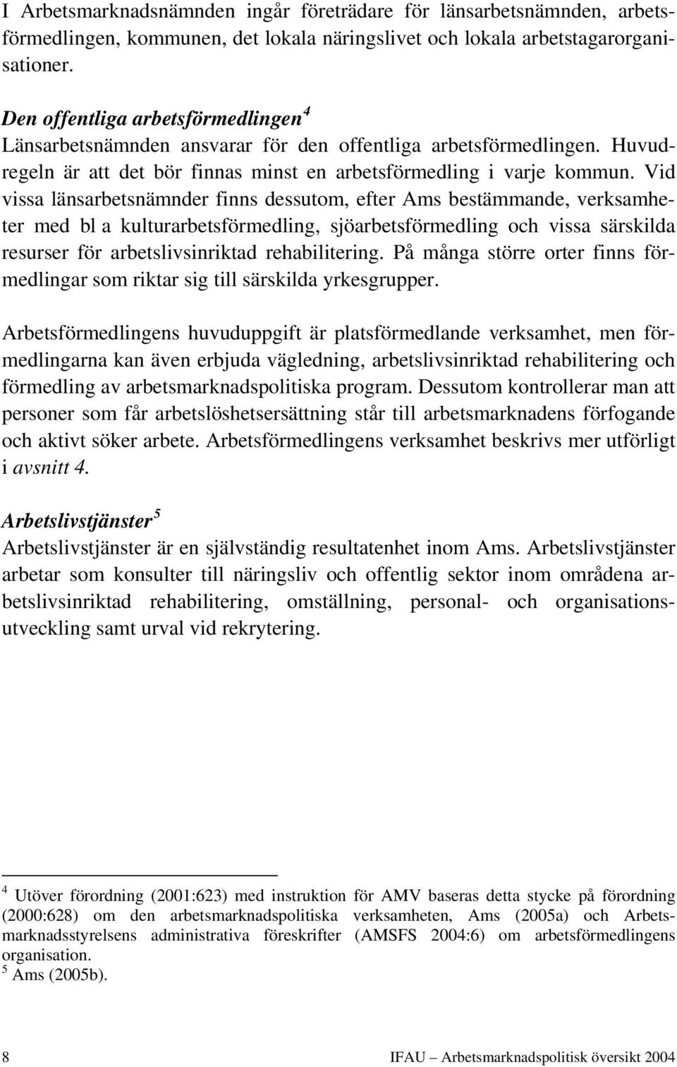 Vid vissa länsarbetsnämnder finns dessutom, efter Ams bestämmande, verksamheter med bl a kulturarbetsförmedling, sjöarbetsförmedling och vissa särskilda resurser för arbetslivsinriktad rehabilitering.