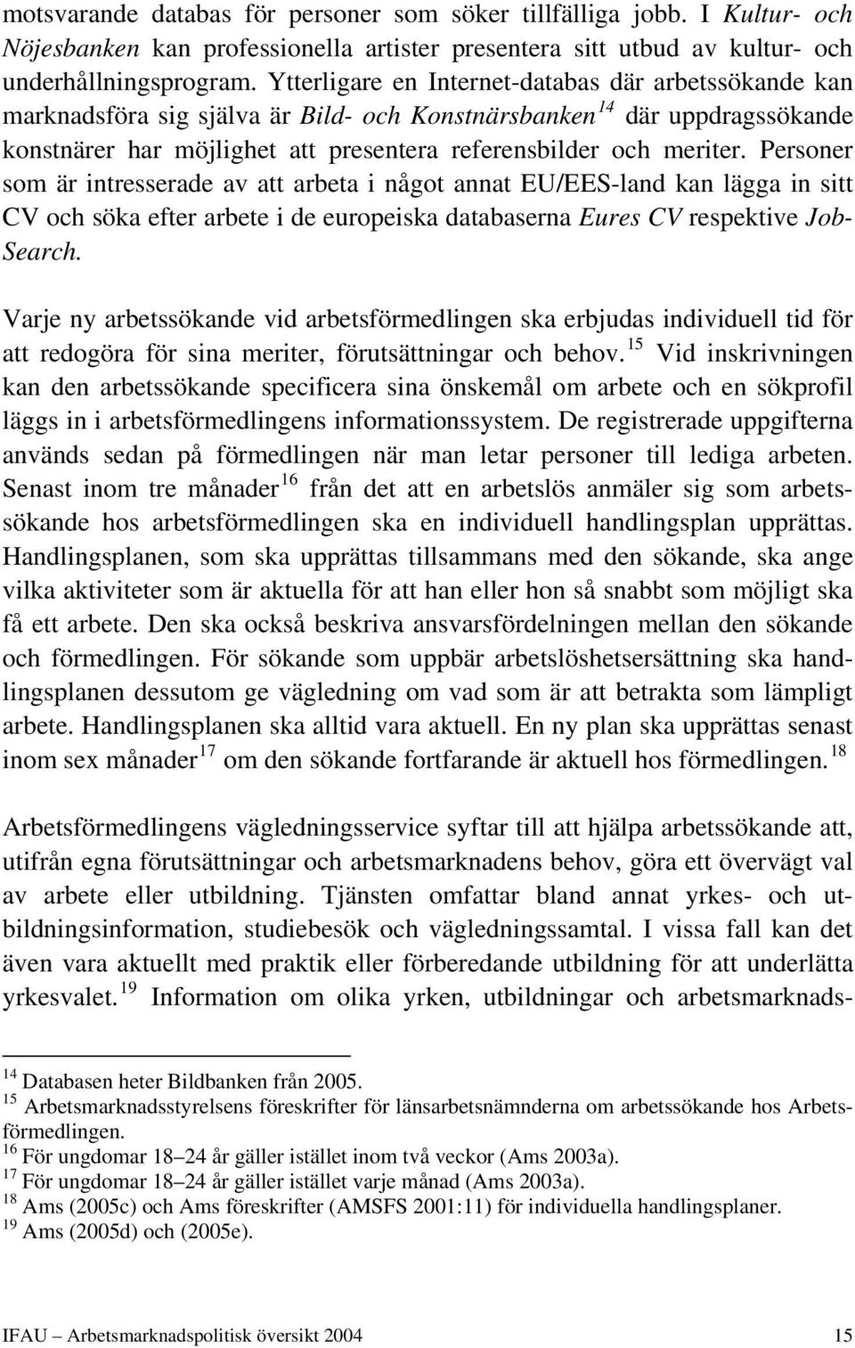 Personer som är intresserade av att arbeta i något annat EU/EES-land kan lägga in sitt CV och söka efter arbete i de europeiska databaserna Eures CV respektive Job- Search.