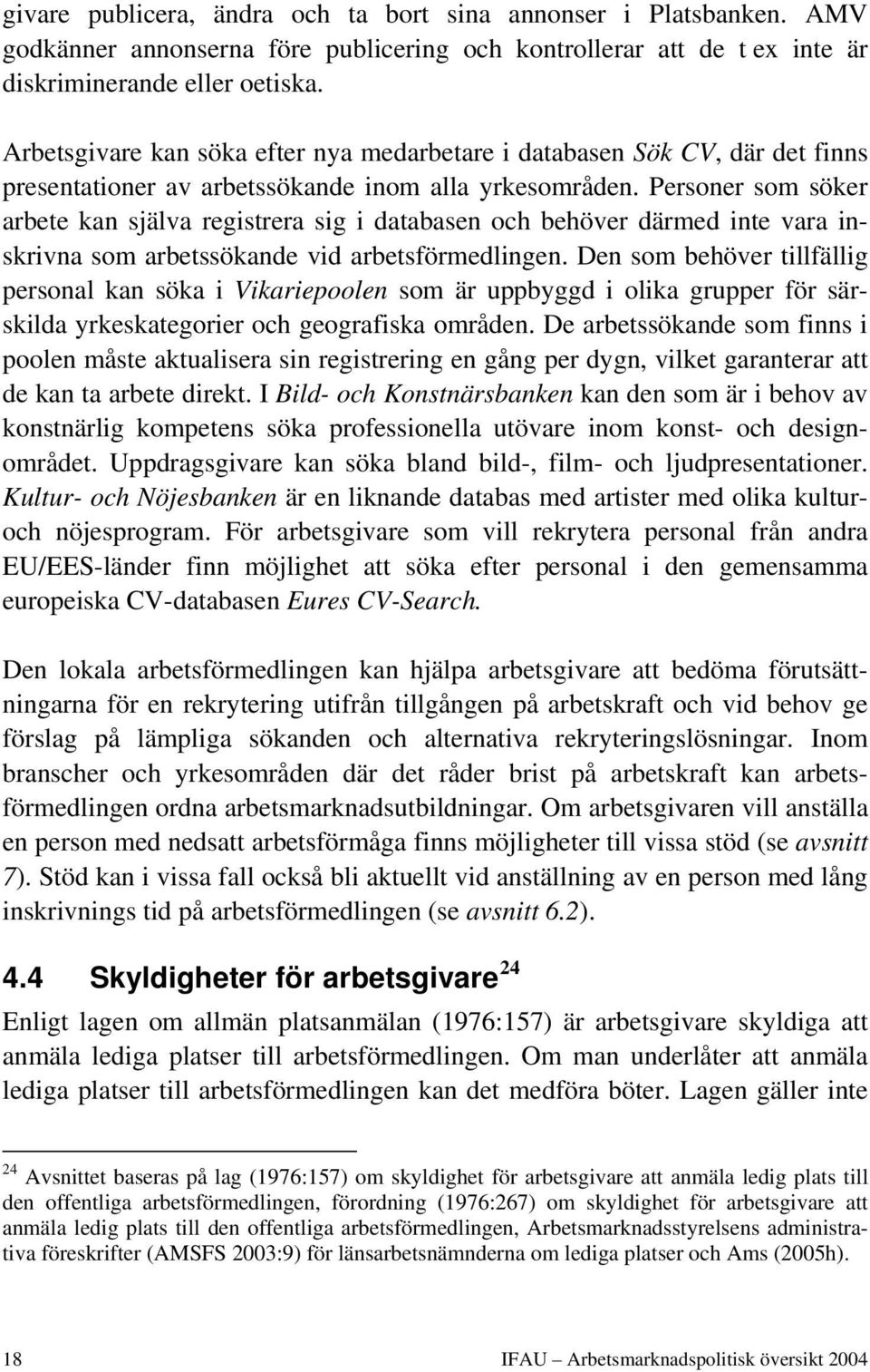 Personer som söker arbete kan själva registrera sig i databasen och behöver därmed inte vara inskrivna som arbetssökande vid arbetsförmedlingen.