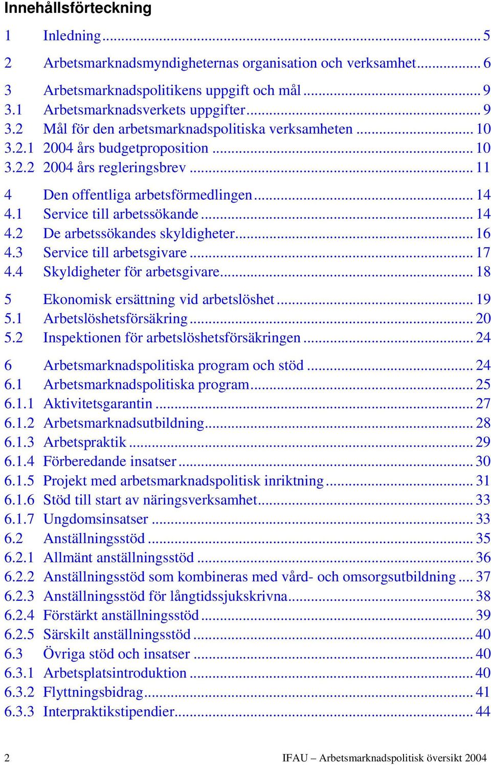 .. 11 4 Den offentliga arbetsförmedlingen... 14 4.1 Service till arbetssökande... 14 4.2 De arbetssökandes skyldigheter... 16 4.3 Service till arbetsgivare... 17 4.4 Skyldigheter för arbetsgivare.