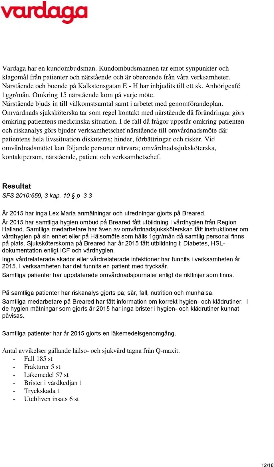 Närstående bjuds in till välkomstsamtal samt i arbetet med genomförandeplan. Omvårdnads sjuksköterska tar som regel kontakt med närstående då förändringar görs omkring patientens medicinska situation.